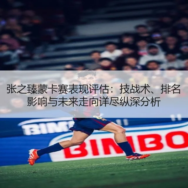 张之臻蒙卡赛表现评估：技战术、排名影响与未来走向详尽纵深分析
